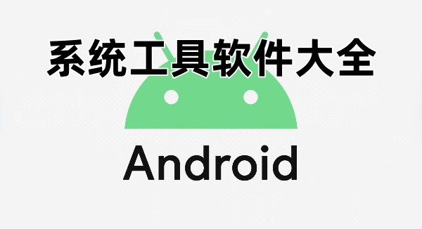系统工具有哪些-手机系统工具推荐-系统工具软件大全