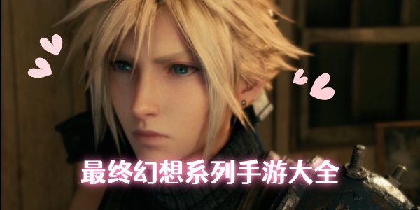 最终幻想7-最终幻想手游大全- 最终幻想14手游下载