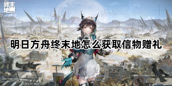 明日方舟终末地怎么获取信物赠礼
