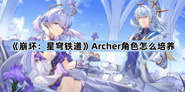 崩坏星穹铁道Archer角色怎么培养