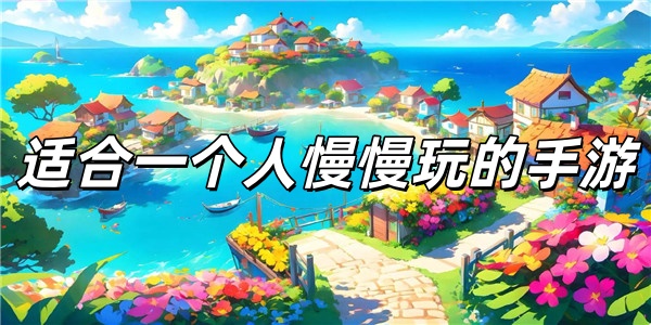 适合一个人慢慢玩的手游